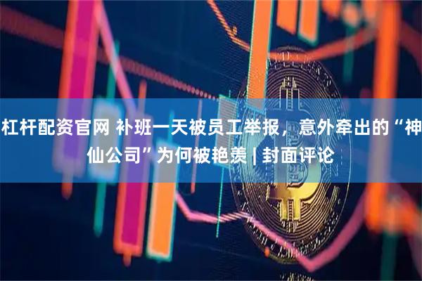 杠杆配资官网 补班一天被员工举报，意外牵出的“神仙公司”为何被艳羡 | 封面评论