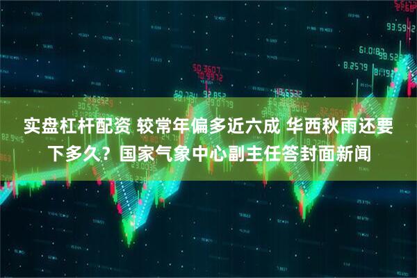 实盘杠杆配资 较常年偏多近六成 华西秋雨还要下多久？国家气象中心副主任答封面新闻