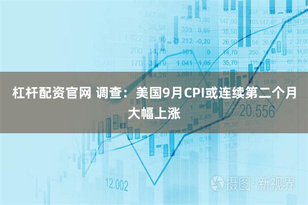 杠杆配资官网 调查：美国9月CPI或连续第二个月大幅上涨