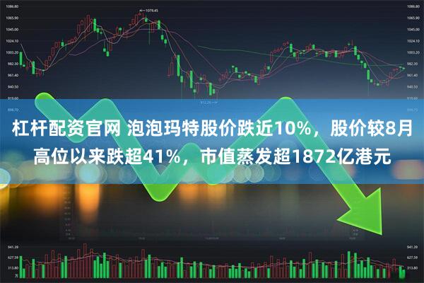杠杆配资官网 泡泡玛特股价跌近10%,股价较8月高位以来跌超41%,市值蒸发超1872亿港元