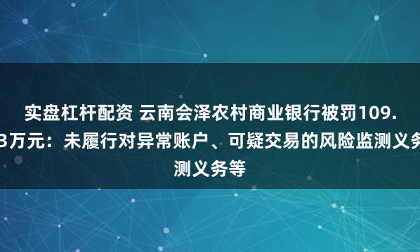 实盘杠杆配资 云南会泽农村商业银行被罚109.023万元:未履行对异常账户、可疑交易的风险监测义务等