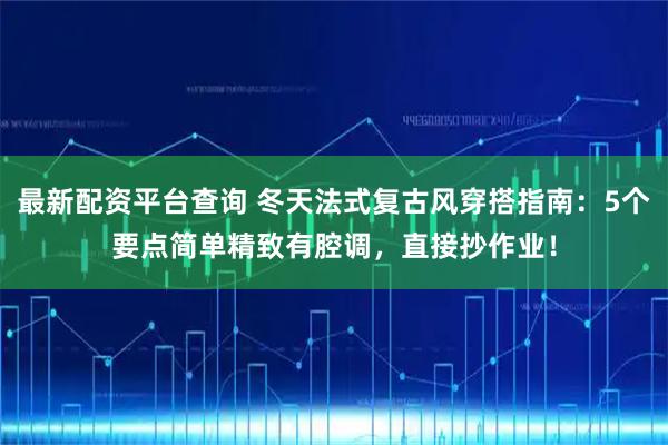 最新配资平台查询 冬天法式复古风穿搭指南：5个要点简单精致有腔调，直接抄作业！