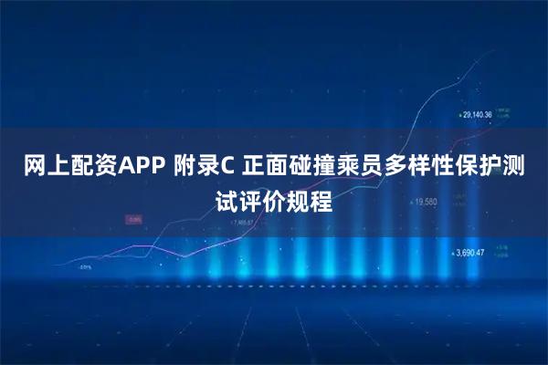 网上配资APP 附录C 正面碰撞乘员多样性保护测试评价规程