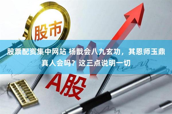 股票配资集中网站 杨戬会八九玄功，其恩师玉鼎真人会吗？这三点说明一切